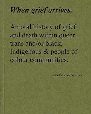 When grief arrives: An oral history of grief and death within queer, trans and/or black, Indigenous & people of colour communities by Anne-lise Ah-fat