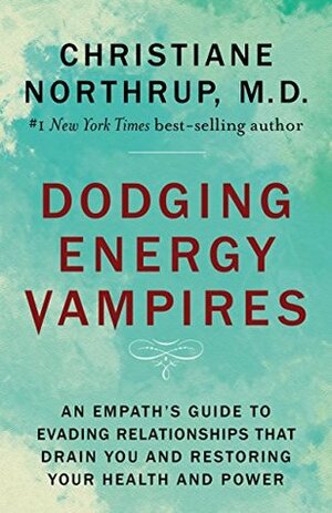 Dodging Energy Vampires: An Empath's Guide to Evading Relationships That Drain You and Restoring Your Health and Power by Christiane Northrup