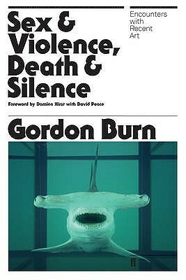 SexViolence, DeathSilence: Encounters with recent art by Gordon Burn