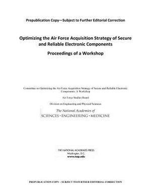 Optimizing the Air Force Acquisition Strategy of Secure and Reliable Electronic Components: Proceedings of a Workshop by Air Force Studies Board, Division on Engineering and Physical Sci, National Academies of Sciences Engineeri