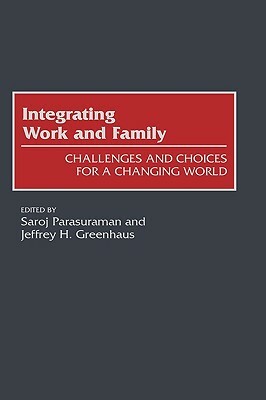 Integrating Work and Family: Challenges and Choices for a Changing World by Saroj Parasuraman, Jeffrey H. Greenhaus