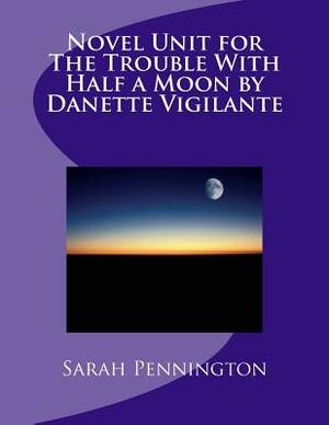 Novel Unit for The Trouble With Half a Moon by Danette Vigilante by Sarah Pennington