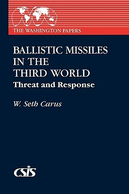 Ballistic Missiles in the Third World: Threat and Response by W. Seth Carus