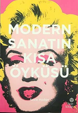 Modern Sanatın Kısa Öyküsü: Ana Akımlara, Eserlere, Temalara ve Tekniklere Yönelik Cep Kılavuzu by Susie Hodge