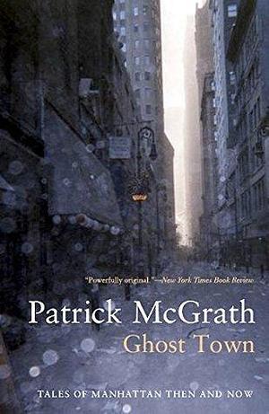 Ghost Town: Tales Of Manhattan Then And Now by Patrick McGrath, Patrick McGrath