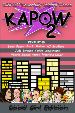 Kapow: Good Girls Edition by Valarie Savage Kinney, Jude Johnson, Frantiska Oliver, Carlyle Labuschagne, Jae L. Malone, A.J. Scudiere, Sarah Fader