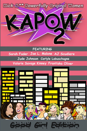 Kapow: Good Girls Edition by Sarah Fader, A.J. Scudiere, Jude Johnson, Jae L. Malone, Valarie Savage Kinney, Frantiska Oliver, Carlyle Labuschagne