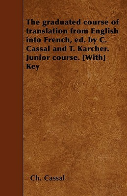 The graduated course of translation from English into French, ed. by C. Cassal and T. Karcher. Junior course. [With] Key by Ch