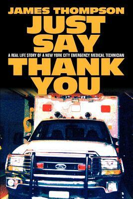 Just Say Thank You: A Real Life Story of a New York City Emergency Medical Technician by James Thompson