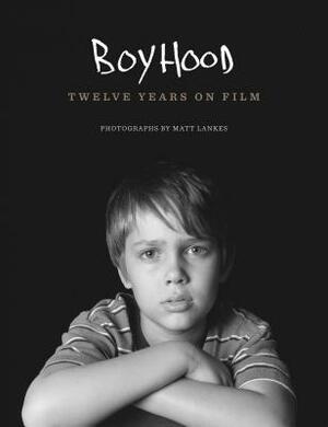 Boyhood: Twelve Years on Film by Richard Linklater, Lorelei Linklater, Ellar Coltrane, Matt Lankes, Ethan Hawke, Patricia Arquette