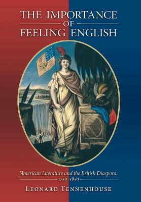 The Importance of Feeling English: American Literature and the British Diaspora, 1750-1850 by Leonard Tennenhouse