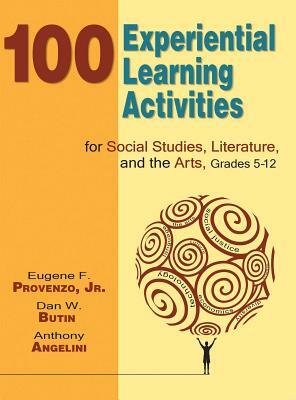 100 Experiential Learning Activities for Social Studies, Literature, and the Arts, Grades 5-12 by Eugene F. Provenzo, Dan W. Butin