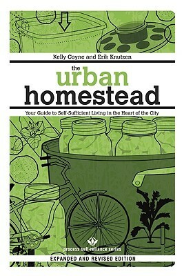 The Urban Homestead (Expanded & Revised Edition): Your Guide to Self-Sufficient Living in the Heart of the City by Erik Knutzen, Kelly Coyne