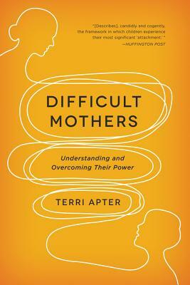 Difficult Mothers: Understanding and Overcoming Their Power by Terri Apter