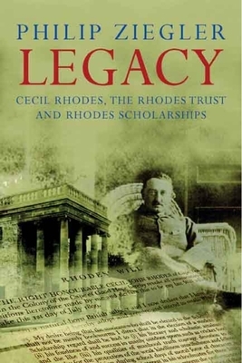 Legacy: Cecil Rhodes, the Rhodes Trust and Rhodes Scholarships by Philip Ziegler