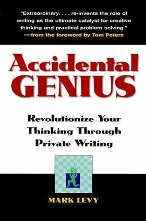 Accidental Genius: Revolutionize Your Thinking Through Private Writing by Mark Levy, Tom Peters