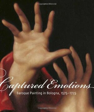 Captured Emotions: Baroque Painting in Bologna 1575-1725 by Andreas Henning, Scott Schaefer, Charles Dempsey