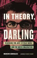 In Theory, Darling: Searching for José Esteban Muñoz and the Queer Imagination by Marcos Gonsalez