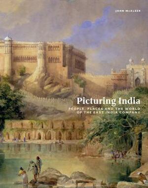 Picturing India: People, Places, and the World of the East India Company by John McAleer