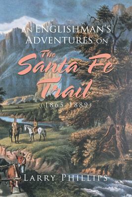An Englishman's Adventures on the Santa Fe Trail (1865-1889) by Larry Phillips