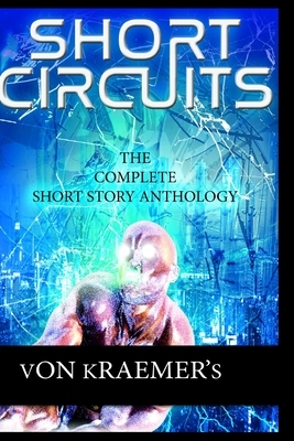 Short Circuits: The Complete Short Story Anthology by Von Kraemer