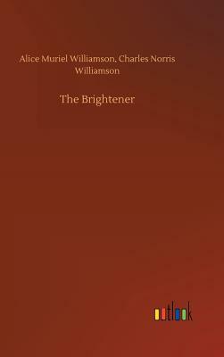 The Brightener by Alice Muriel Williamson, Charles Norris Williamson
