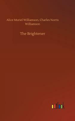 The Brightener by Alice Muriel Williamson, Charles Norris Williamson