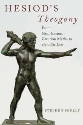 Hesiod's Theogony: From Near Eastern Creation Myths to Paradise Lost by Stephen Scully