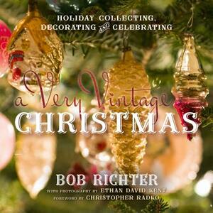 A Very Vintage Christmas: Holiday Collecting, Decorating and Celebrating by Bob Richter