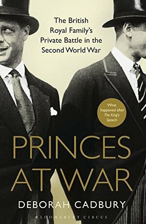 Princes at War: The British Royal Family's Private Battle in the Second World War by Deborah Cadbury