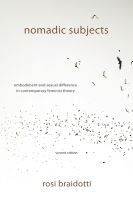 Nomadic Subjects: Embodiment and Sexual Difference in Contemporary Feminist Theory by Rosi Braidotti