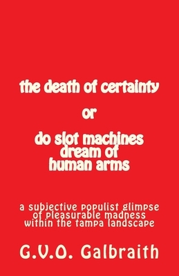 The death of certainty or do slot machines dream of human arms: a subjective populist glimpse of pleasurable madness within the tampa landscape by G. V. O. Galbraith