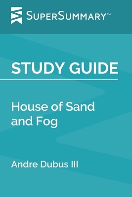 Study Guide: House of Sand and Fog by Andre Dubus III (SuperSummary) by SuperSummary