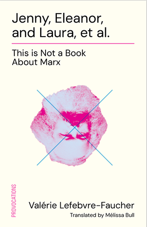 Jenny, Eleanor, and Laura, et al.: This is Not a Book About Marx by Valérie Lefebvre-Faucher