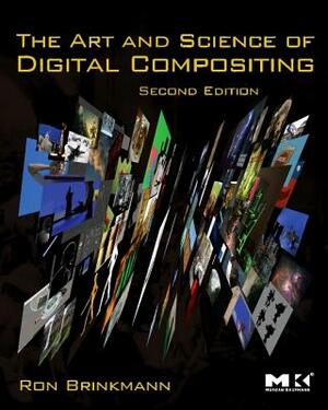 The Art and Science of Digital Compositing: Techniques for Visual Effects, Animation and Motion Graphics by Ron Brinkmann