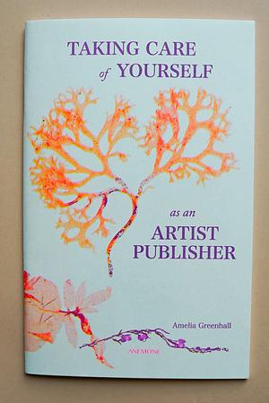 Taking Care of Yourself as an Artist Publisher by Amelia Greenhall