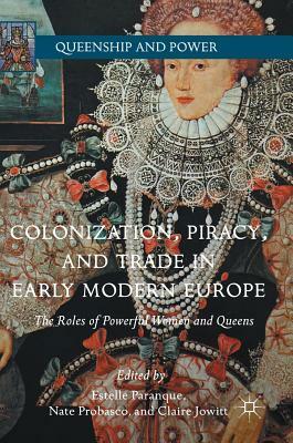 Colonization, Piracy, and Trade in Early Modern Europe: The Roles of Powerful Women and Queens by 