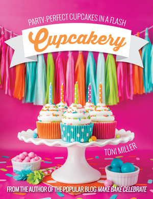 Cupcakery: Party-Perfect Cupcakes in a Flash by Toni Miller
