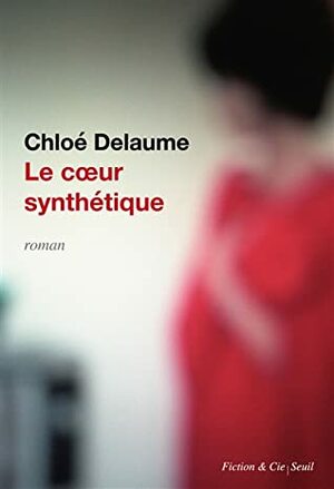 Le cœur synthétique by Chloé Delaume