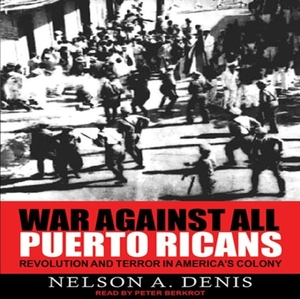 War Against All Puerto Ricans: Revolution and Terror in America's Colony by Nelson A. Denis