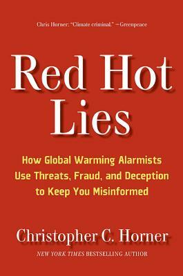 Red Hot Lies: How Global Warming Alarmists Use Threats, Fraud, and Deception to Keep You Misinformed by Christopher C. Horner