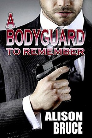 A Bodyguard to Remember (Book 1 Men in Uniform Series) by Alison Bruce