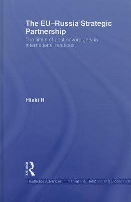 The EU-Russia Strategic Partnership: The Limits of Post-Sovereignty in International Relations by Hiski Haukkala