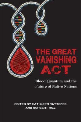 The Great Vanishing Act: Blood Quantum and the Future of Native Nations by Norbert S. Hill Jr., Kathleen Ratteree