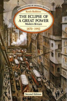 The Eclipse of a Great Power: Modern Britain 1870-1992 by Keith Robbins