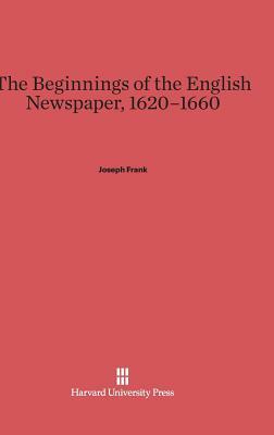 The Beginnings of the English Newspaper, 1620-1660 by Joseph Frank