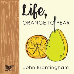 Life, Orange to Pear by John Brantingham