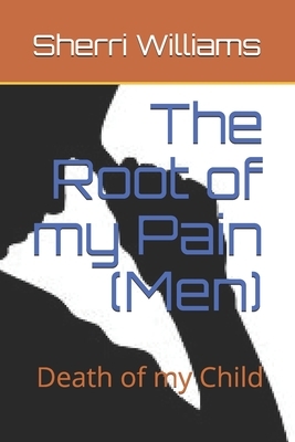 The Root of my Pain (Men): Death of my Child by Sherri L. Williams