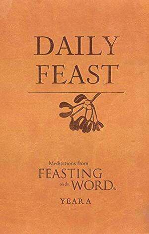 Daily Feast: Meditations from Feasting on the Word, Year A by Kathleen Long Bostrom, Elizabeth F. Caldwell, Jana Riess