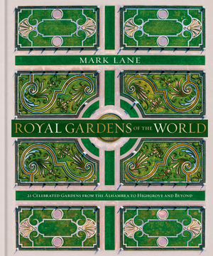 Royal Gardens of the World: 21 Celebrated Gardens from the Alhambra to Highgrove and Beyond by Mark Lane